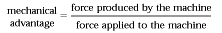 mechanical advantage =  force produced by the machine/force applied to the 			machine